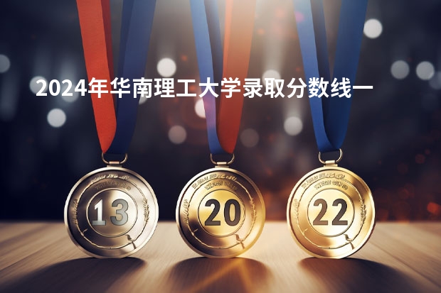 2024年华南理工大学录取分数线一览表